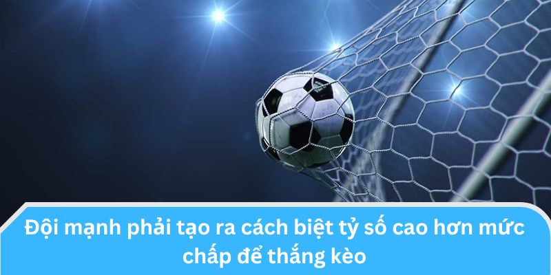 Cửa trên thắng kèo khi đội mạnh ghi nhiều bàn hơn mức chấp