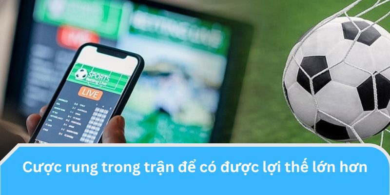 Tối đa cơ hội chiến thắng bằng cách cược rung trong trận