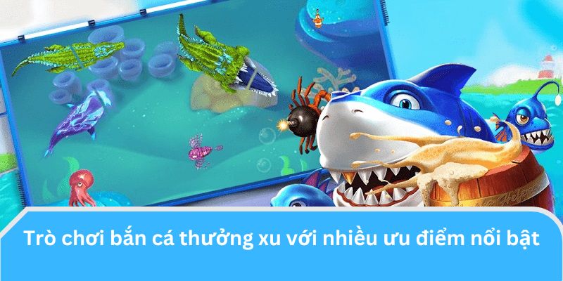 Trò chơi bắn cá thưởng xu với nhiều ưu điểm nổi bật