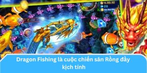 Dragon Fishing là cuộc chiến săn Rồng đầy kịch tính