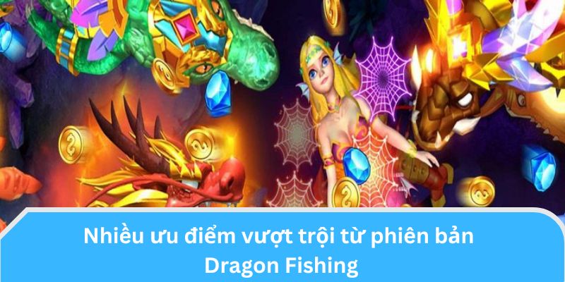 Nhiều ưu điểm vượt trội từ phiên bản Dragon Fishing