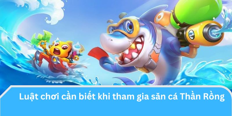 Luật chơi cần biết khi tham gia săn cá Thần Rồng