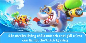 Bắn Cá Tiên không chỉ là một trò chơi giải trí mà còn là một thử thách kỹ năng