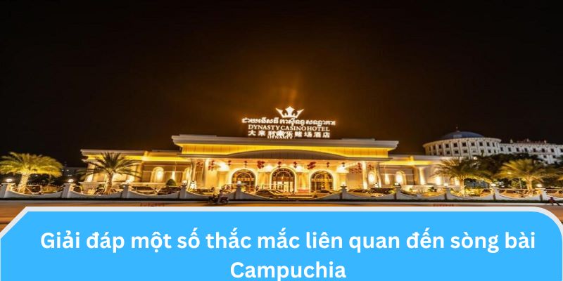 Giải đáp một số thắc mắc liên quan đến sòng bài Campuchia