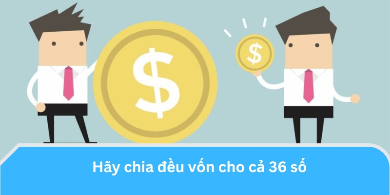 Hãy chia đều vốn cho cả 36 số