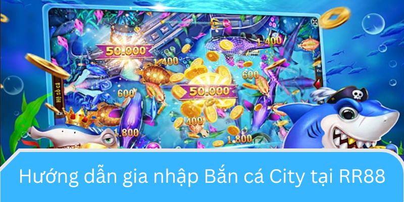 Hướng dẫn gia nhập Bắn cá City tại RR88