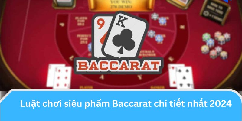 Luật chơi siêu phẩm Baccarat chi tiết nhất 2024