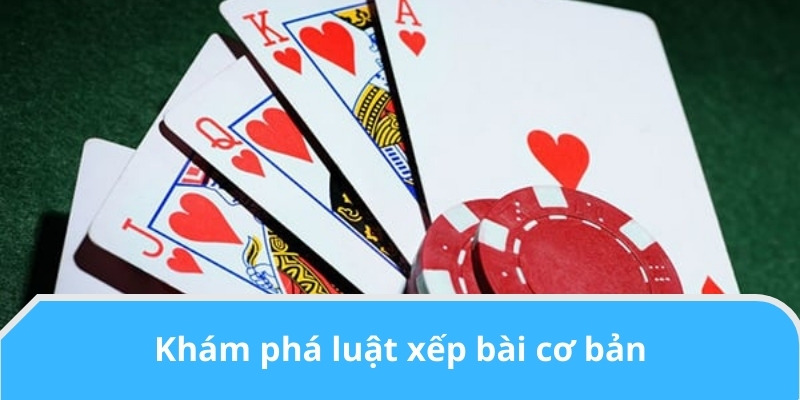 Khám phá luật xếp bài cơ bản