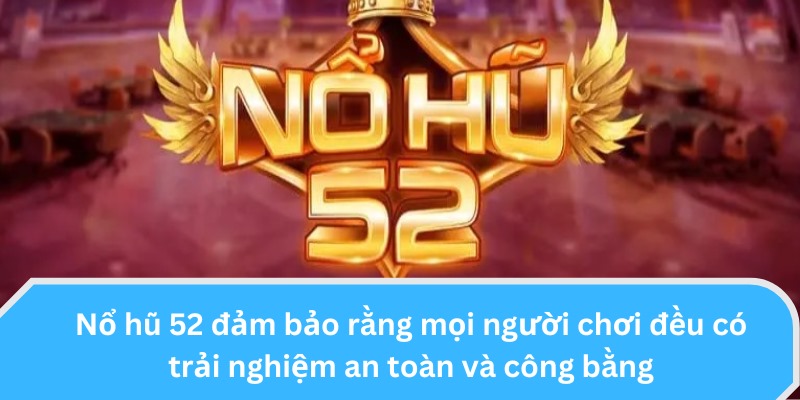 Nổ Hũ 52 đảm bảo rằng mọi người chơi đều có trải nghiệm an toàn và công bằng