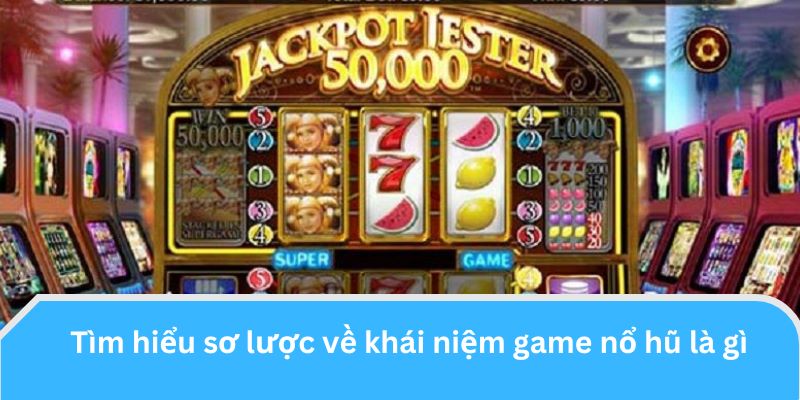 Tìm hiểu sơ lược về khái niệm game nổ hũ là gì