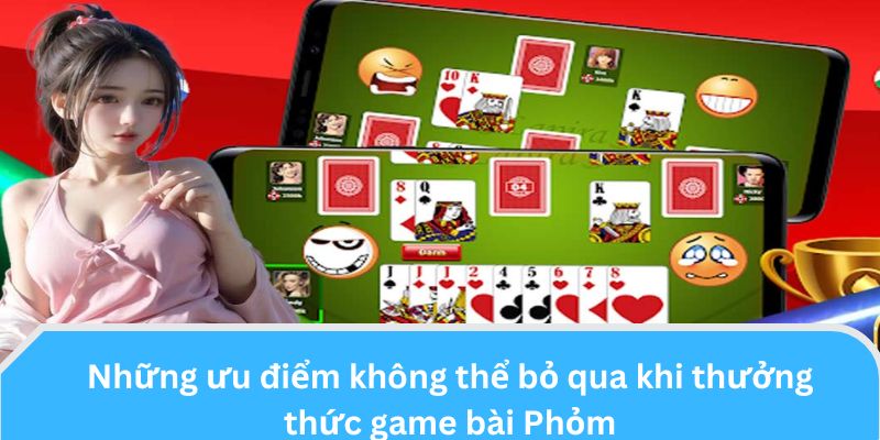 Những ưu điểm không thể bỏ qua khi thưởng thức game bài Phỏm